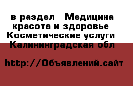  в раздел : Медицина, красота и здоровье » Косметические услуги . Калининградская обл.